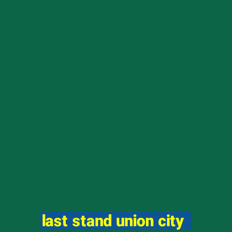 last stand union city